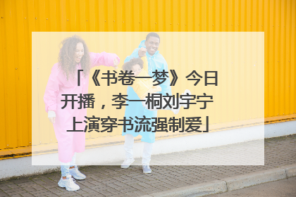 《书卷一梦》今日开播，李一桐刘宇宁上演穿书流强制爱