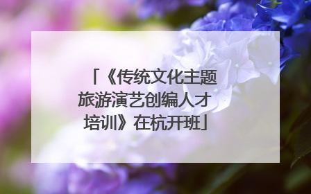 《传统文化主题旅游演艺创编人才培训》在杭开班