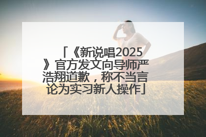 《新说唱2025》官方发文向导师严浩翔道歉，称不当言论为实习新人操作
