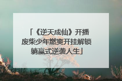 《逆天成仙》开播 废柴少年燃爽开挂解锁躺赢式逆袭人生