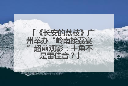《长安的荔枝》广州举办“岭南接荔宴”超前观影：主角不是雷佳音？