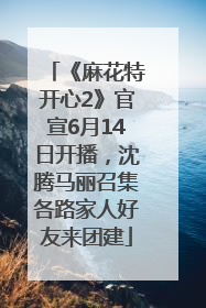 《麻花特开心2》官宣6月14日开播，沈腾马丽召集各路家人好友来团建