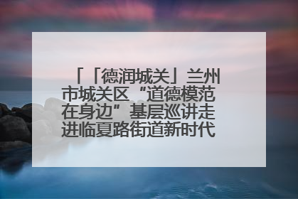 「德润城关」兰州市城关区“道德模范在身边”基层巡讲走进临夏路街道新时代文明实践所