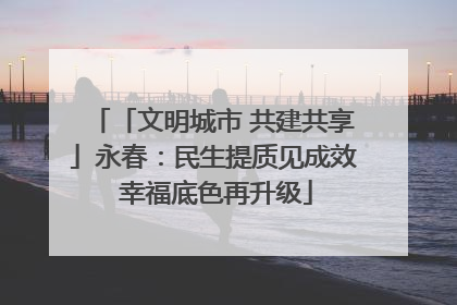 「文明城市 共建共享」永春：民生提质见成效 幸福底色再升级