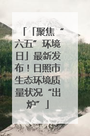 「聚焦“六五”环境日」最新发布！日照市生态环境质量状况“出炉”