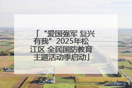 “爱国强军 复兴有我”2025年松江区 全民国防教育主题活动季启动