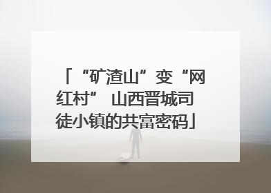 “矿渣山”变“网红村” 山西晋城司徒小镇的共富密码