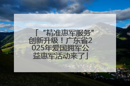“精准惠军服务”创新升级！广东省2025年爱国拥军公益惠军活动来了