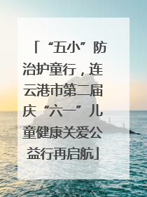 “五小”防治护童行，连云港市第二届庆“六一”儿童健康关爱公益行再启航