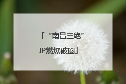 “南昌三绝”IP燃爆破圈
