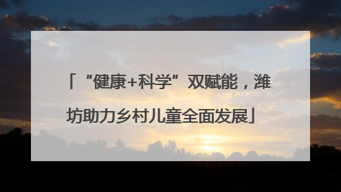 “健康+科学”双赋能，潍坊助力乡村儿童全面发展