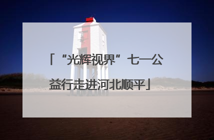 “光辉视界”七一公益行走进河北顺平