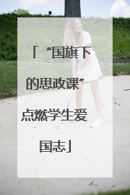 “国旗下的思政课”点燃学生爱国志