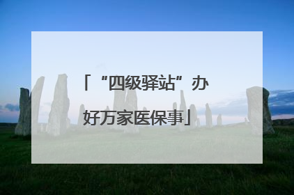 “四级驿站”办好万家医保事