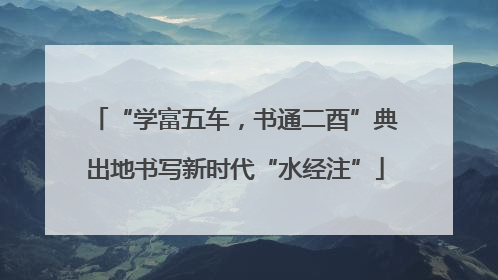 “学富五车，书通二酉”典出地书写新时代“水经注”