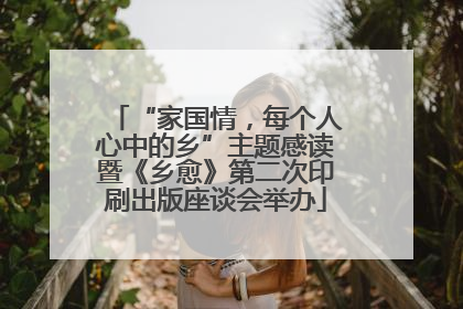 “家国情，每个人心中的乡”主题感读暨《乡愈》第二次印刷出版座谈会举办