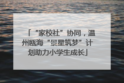 “家校社”协同，温州瓯海“景星筑梦”计划助力小学生成长