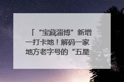 “宝藏淄博”新增一打卡地！解码一家地方老字号的“五星级”破局之路