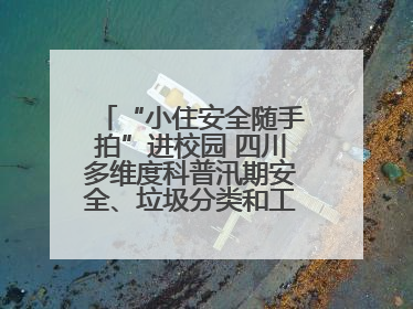 “小住安全随手拍”进校园 四川多维度科普汛期安全、垃圾分类和工地安全