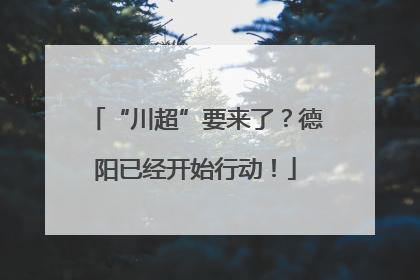 “川超”要来了？德阳已经开始行动！