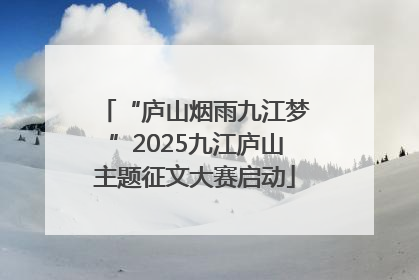 “庐山烟雨九江梦”2025九江庐山主题征文大赛启动