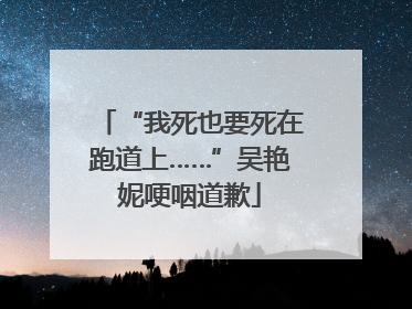 “我死也要死在跑道上……”吴艳妮哽咽道歉