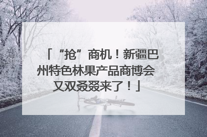 “抢”商机！新疆巴州特色林果产品商博会又双叒叕来了！
