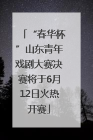 “春华杯”山东青年戏剧大赛决赛将于6月12日火热开赛