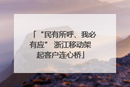 “民有所呼、我必有应” 浙江移动架起客户连心桥