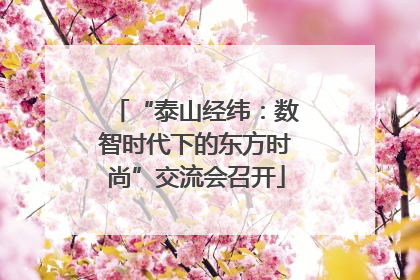 “泰山经纬：数智时代下的东方时尚”交流会召开