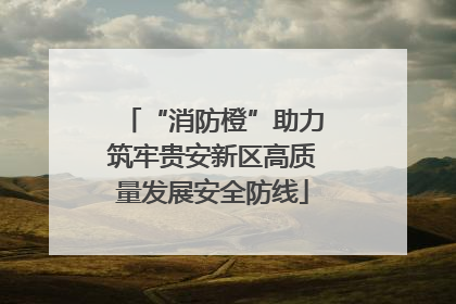 “消防橙”助力筑牢贵安新区高质量发展安全防线