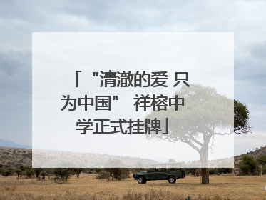“清澈的爱 只为中国” 祥榕中学正式挂牌