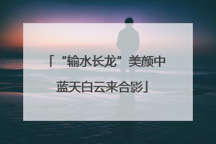 “输水长龙”美颜中 蓝天白云来合影