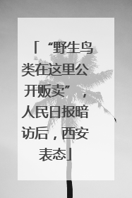 “野生鸟类在这里公开贩卖”，人民日报暗访后，西安表态