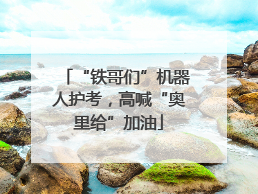 “铁哥们”机器人护考，高喊“奥里给”加油