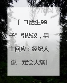“1胎生99子”引热议，男主回应：经纪人说一定会大爆