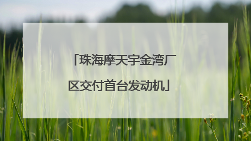 珠海摩天宇金湾厂区交付首台发动机