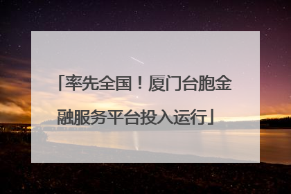 率先全国！厦门台胞金融服务平台投入运行