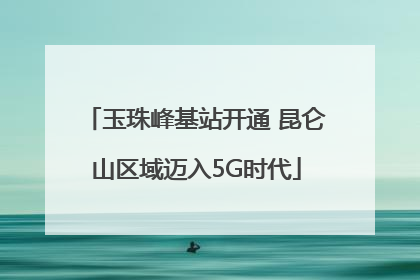 玉珠峰基站开通 昆仑山区域迈入5G时代
