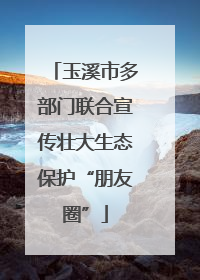 玉溪市多部门联合宣传壮大生态保护“朋友圈”