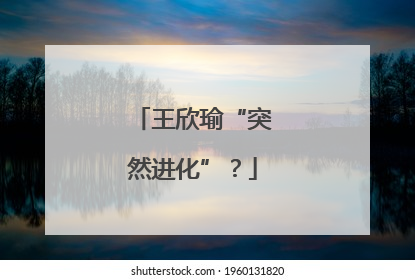 王欣瑜“突然进化”？