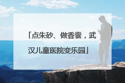 点朱砂、做香囊，武汉儿童医院变乐园