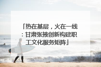 热在基层，火在一线：甘肃张掖创新构建职工文化服务矩阵