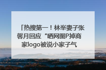 热搜第一！林峯妻子张馨月回应“晒网图P掉商家logo被说小家子气”：没那么多想法，可能有人恶意解读