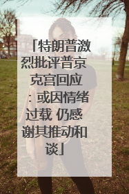 特朗普激烈批评普京 克宫回应：或因情绪过载 仍感谢其推动和谈
