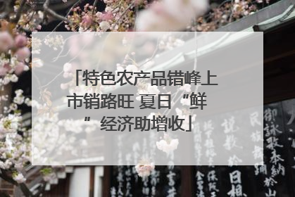 特色农产品错峰上市销路旺 夏日“鲜”经济助增收