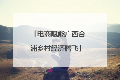 电商赋能广西合浦乡村经济腾飞