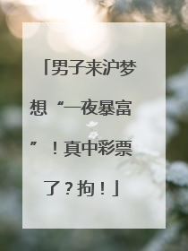 男子来沪梦想“一夜暴富”！真中彩票了？拘！