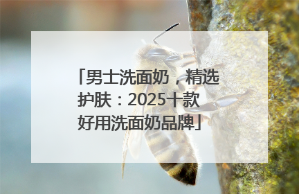 男士洗面奶，精选护肤：2025十款好用洗面奶品牌