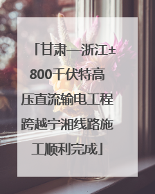 甘肃—浙江±800千伏特高压直流输电工程跨越宁湘线路施工顺利完成